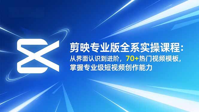 剪映专业版全系实操课程：从界面认识到进阶，70+热门视频模板，掌握专业级短视频创作能力-御文网