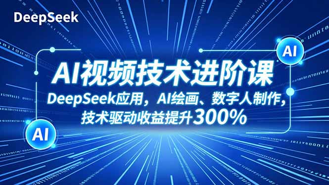AI视频技术进阶课，DeepSeek应用、AI绘画、数字人制作，技术驱动收益提升300%-御文网