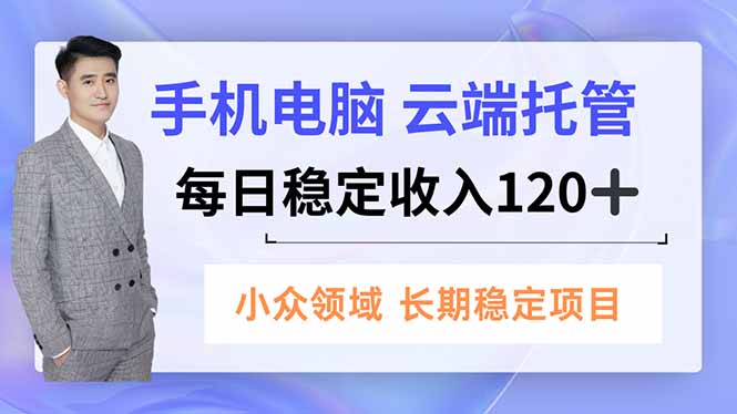 手机、电脑云端托管，每日稳定收入120+，小众领域长期稳定-御文网