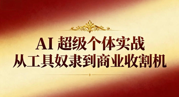 AI超级个体实战：从工具奴隶到商业收割机-御文网