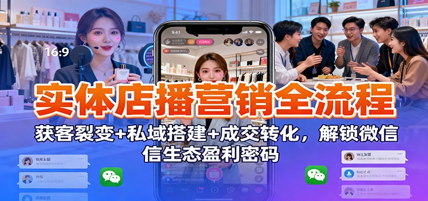 实体店播营销全流程：获客裂变+私域搭建+成交转化，解锁微信生态盈利密码-御文网
