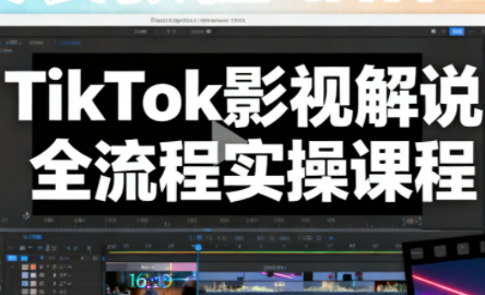 凌帧·TikTok影视解说全流程实操-御文网