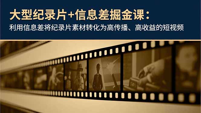 大型纪录片+信息差掘金课：利用信息差将纪录片素材转化为高传播、高收益的短视频-御文网