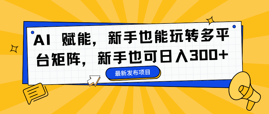 AI 赋能，新手也能玩转多平台矩阵，新手也可日入300+-御文网