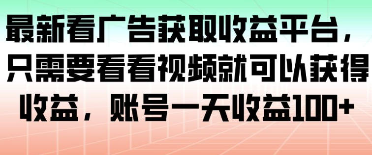 最新看广告获取收益平台，只需要看看视频就可以获得收益，账号一天收益100+-御文网