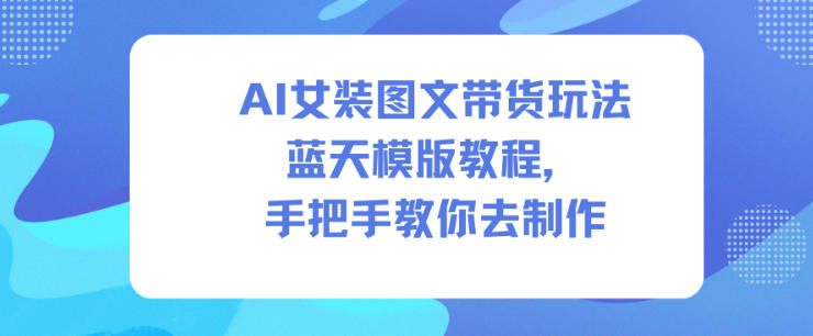 AI女装图文带货玩法蓝天模版教程，手把手教你去制作-御文网