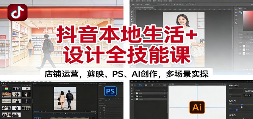抖音本地生活+设计全技能课：店铺运营，剪映、PS、AI创作，多场景实操-御文网