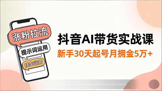抖音AI带货实战课，涨粉拉流、提示词运用、挂车运营，新手30天起号月佣金5万+-御文网