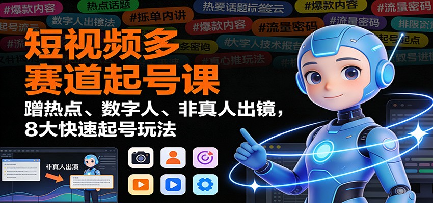 短视频多赛道起号课：蹭热点、数字人、非真人出镜，8大快速起号玩法-御文网