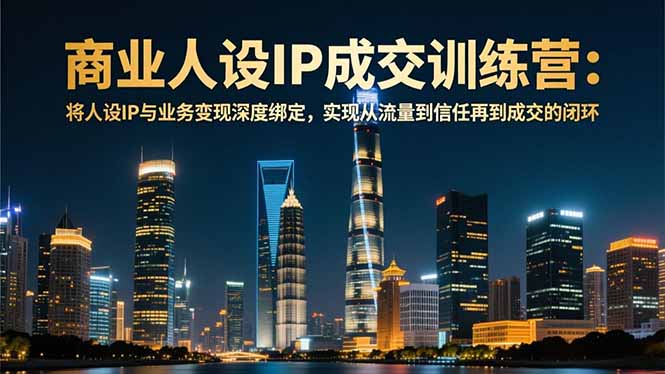 商业人设IP成交训练营-12月：将人设IP与业务变现深度绑定，从流量到信任再到成交闭环-御文网