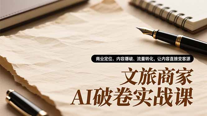 文旅商家AI破卷实战课，商业定位、内容爆破、流量转化，让内容直接变客源-御文网