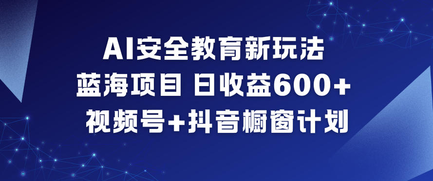 AI安全教育新玩法，蓝海项目，日收益6张+，视频号+抖音橱窗计划-御文网