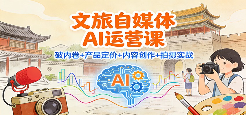 文旅自媒体AI运营课：破内卷+产品定价+内容创作+拍摄实战-御文网