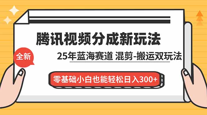 腾讯视频分成计划最新教程：25年蓝海赛道，混剪、搬运双玩法，零基础小白也能轻松日入300+-御文网