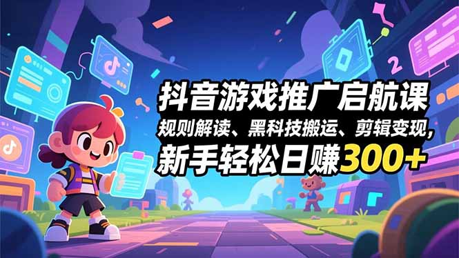 抖音游戏推广启航课，规则解读、黑科技搬运、剪辑变现，新手轻松日赚300+-御文网