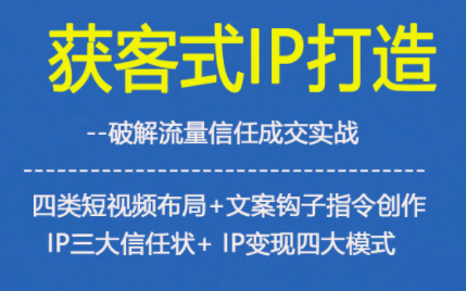 获客型IP打造，破解流量信任成，四类短视频布局+文案钩子指令创作IP三大信任状+IP变现四大模式-御文网