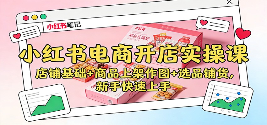 小红书电商开店实操课：店铺基础+商品上架作图+选品铺货，新手快速上手-御文网