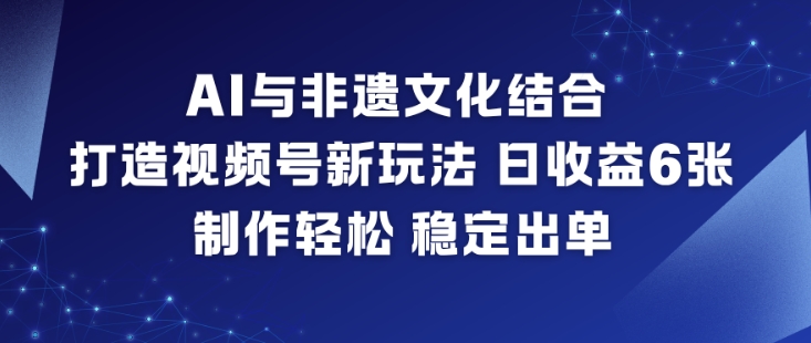 AI与非遗文化结合，打造视频号新玩法，日收益6张，制作轻松，稳定出单-御文网