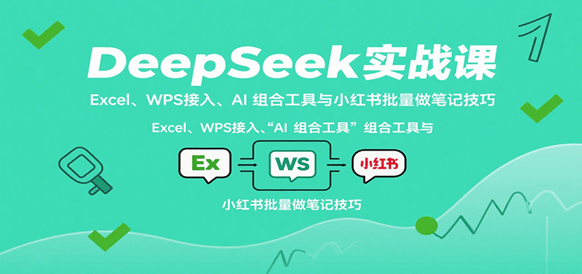 DeepSeek实战课：Excel、WPS接入、AI 组合工具与小红书批量做笔记技巧-御文网