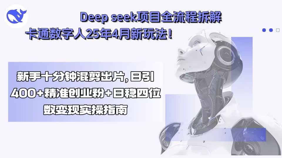 Deep seek项目全流程拆解+卡通数字人25年4月新玩法！新手十分钟混剪出...-御文网