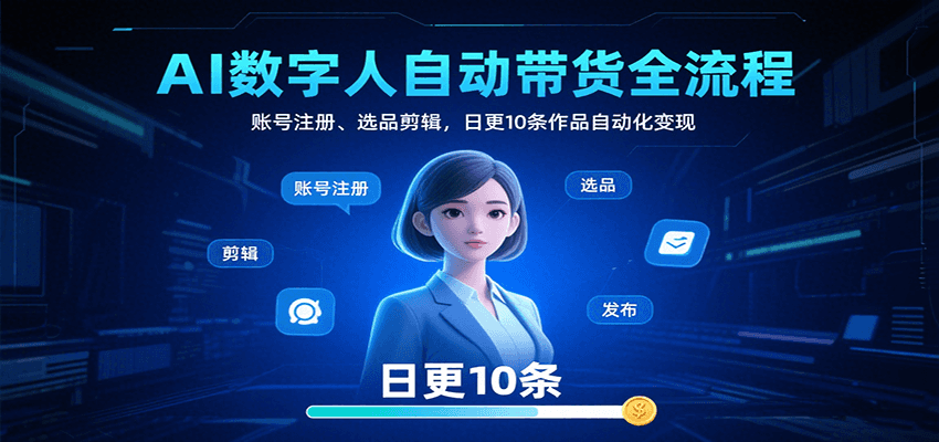 AI数字人自动带货全流程：账号注册、选品剪辑，日更10条作品自动化变现-御文网