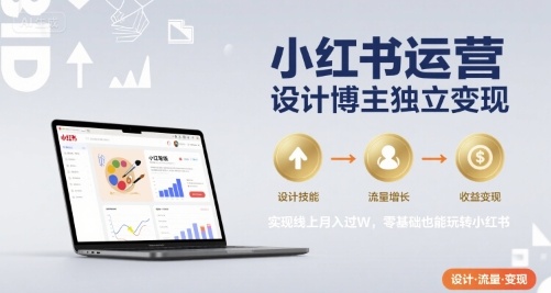 小红书运营设计博主独立变现，实现线上月入过W，零基础也能玩转小红书-御文网