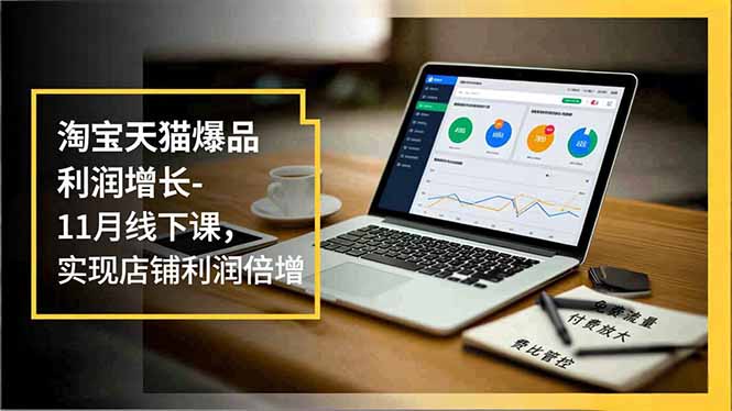 淘宝天猫爆品利润增长-11月线下课，免费流量、付费放大、费比管控，实现店铺利润倍增-御文网