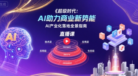 超级时代：AI助力商业新势能直播课，AI产业化落地全景指南-御文网
