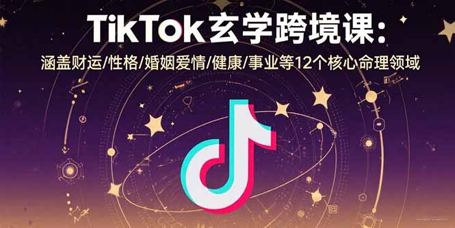 TikTok玄学跨境课：涵盖财运/性格/婚姻爱情/健康/事业等12个核心命理领域-御文网