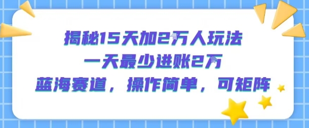 揭秘15天加2W人玩法，一天最少2万进账，蓝海赛道，操作简单，可矩阵-御文网