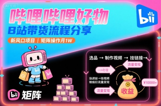 哔哩哔哩好物，B站带货流程分享，新风口项目，矩阵操作月1W-御文网