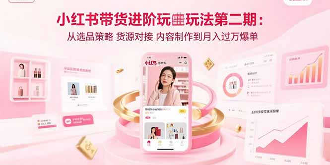 小红书带货进阶玩法第二期：从选品策略 货源对接 内容制作到月入过万爆单-御文网