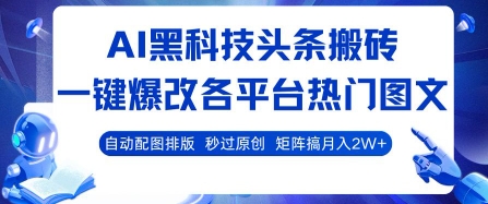 AI黑科技头条搬砖，一键爆改各平台热门图文 自动配图排版，秒过原创，矩阵搞月入2W+【揭秘】-御文网