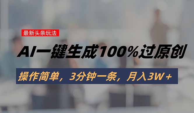 头条最新玩法，AI一键生成100%过原创，操作简单，3分钟一条，月入3W＋-御文网