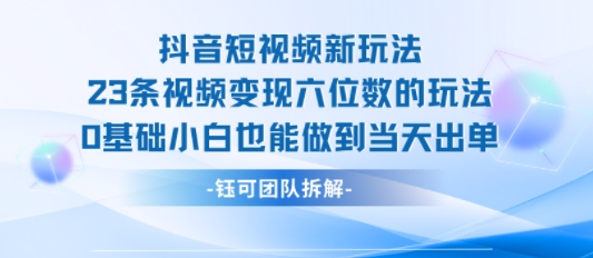 抖音短视频新玩法，23条视频变现六位数，0基础小白也能做到当天出单-御文网