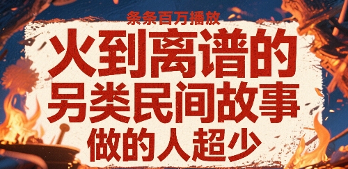 火到离谱的另类民间故事，条条百W播放，做的人超少-御文网