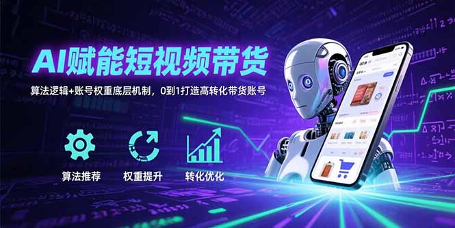 AI赋能短视频带货：算法逻辑+账号权重底层机制，0到1打造高转化带货账号-御文网