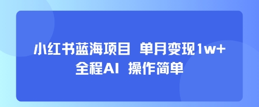 小红书蓝海项目 单月变现1w+ 全程AI 操作简单-御文网