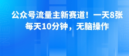 公众号流量主新赛道！一天8张，每天10分钟，无脑操作-御文网