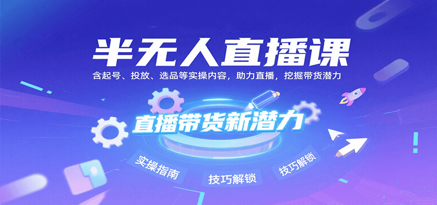 半无人直播课：含起号、投放、选品等实操内容，挖掘直播带货潜力(更新8月)-御文网