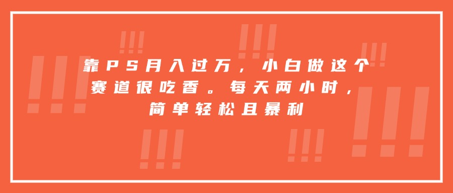 靠PS月入过万，小白做这个赛道很吃香。每天两小时，简单轻松且暴利-御文网
