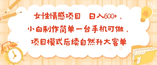 女性情感项目 小白制作简单一台手机可做 项目模式后续自然升大客单 日入6张-御文网