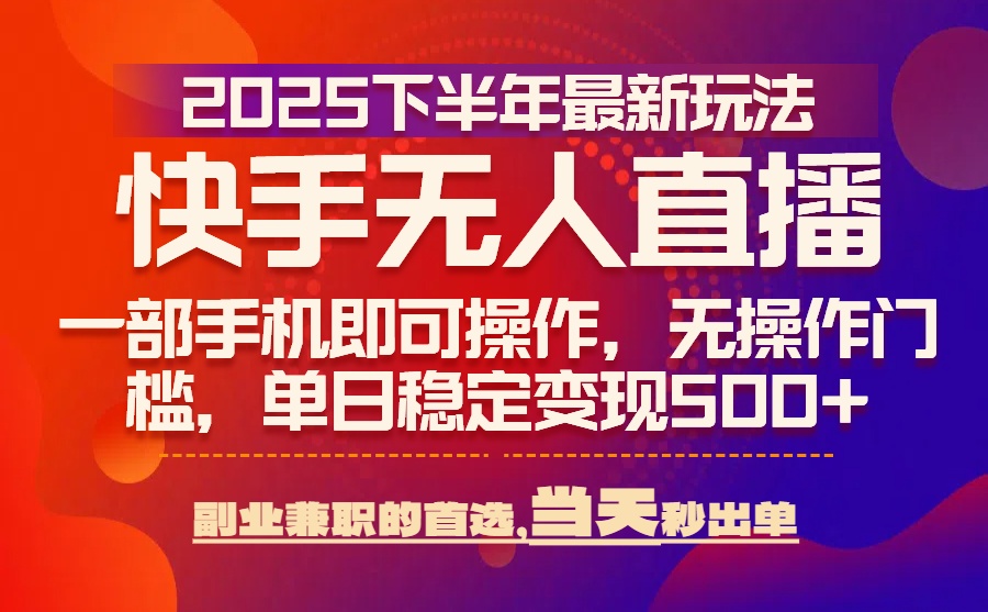 25年快手无人直播最新玩法，当天可出单，一部手机即可操作-御文网