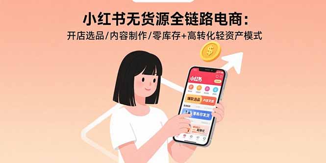 小红书无货源全链路电商:开店选品/内容制作/零库存+高转化轻资产模式-御文网