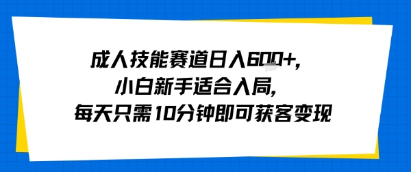 成人技能赛道日入多张，小白新手适合入局，每天只需10分钟即可获客变现-御文网