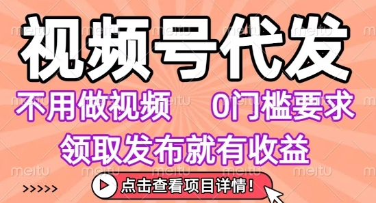 视频号代发，不用剪辑不用做视频，0门槛要求，领取发布就有收益，任务没有无上限，小白轻松上手【揭秘】-御文网