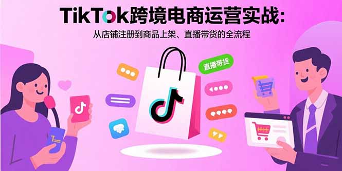 TikTok跨境电商运营实战：从店铺注册到商品上架、直播带货的全流程-御文网