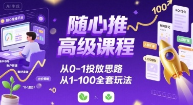 随心推高级课程，从0-1投放思路，也有从1-100的全套玩法-御文网