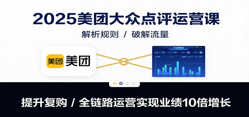 2025美团大众点评运营课：解析规则/破解流量/提升复购/全链路运营实现业绩10倍增长-御文网