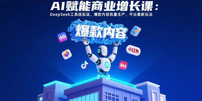 AI赋能商业增长课：DeepSeek工具链实战，爆款内容批量生产，平台最新玩法-御文网